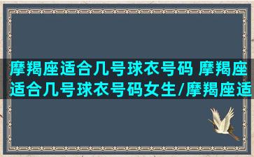 摩羯座适合几号球衣号码 摩羯座适合几号球衣号码女生/摩羯座适合几号球衣号码 摩羯座适合几号球衣号码女生-我的网站